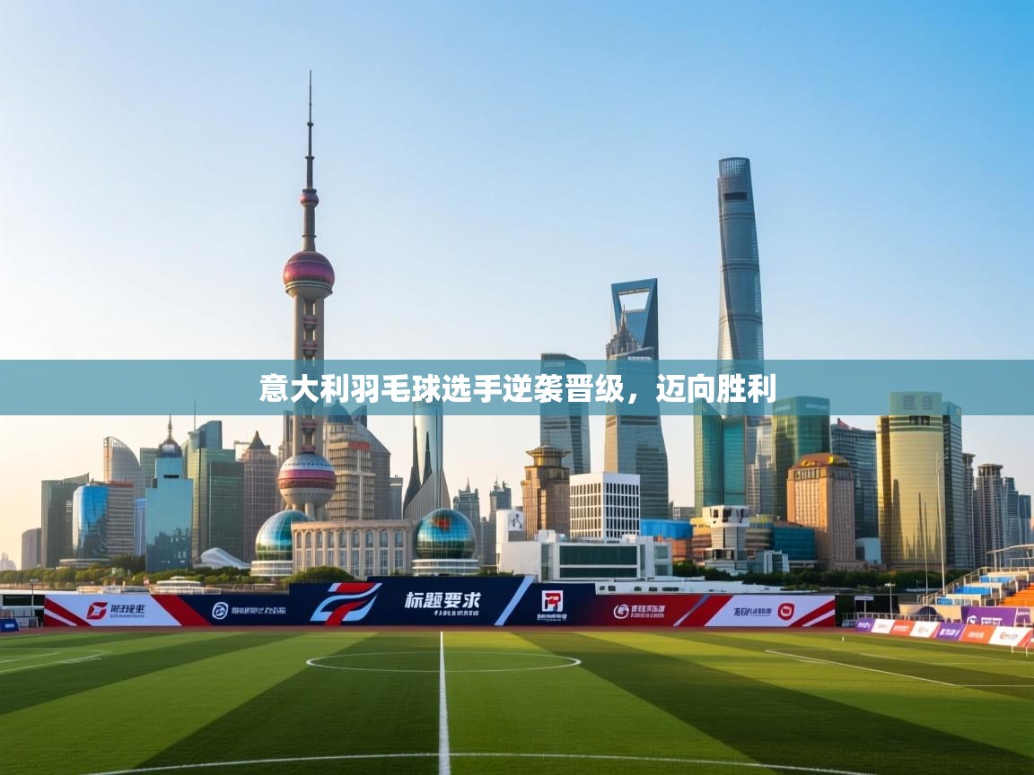 意大利羽毛球选手逆袭晋级，迈向胜利  第1张